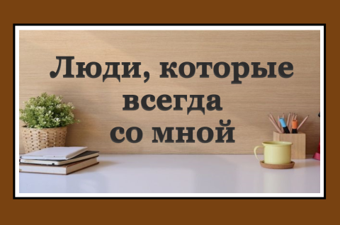 ЛЮДИ, КОТОРЫЕ ВСЕГДА СО МНОЙ